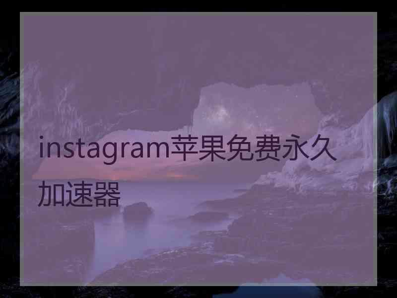 instagram苹果免费永久加速器